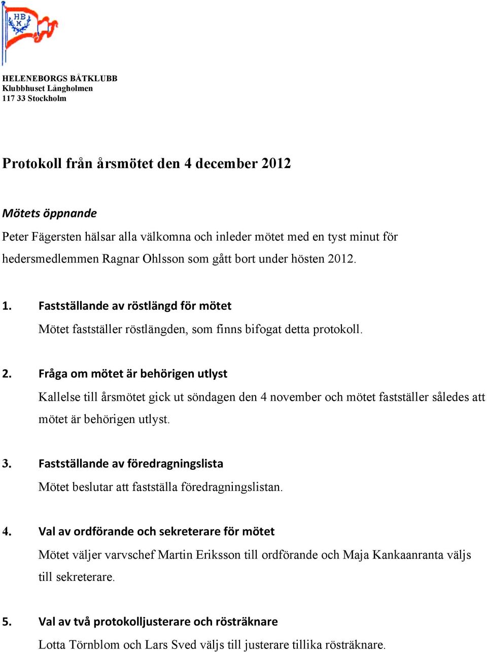 12. 1. Fastställande av röstlängd för mötet Mötet fastställer röstlängden, som finns bifogat detta protokoll. 2.