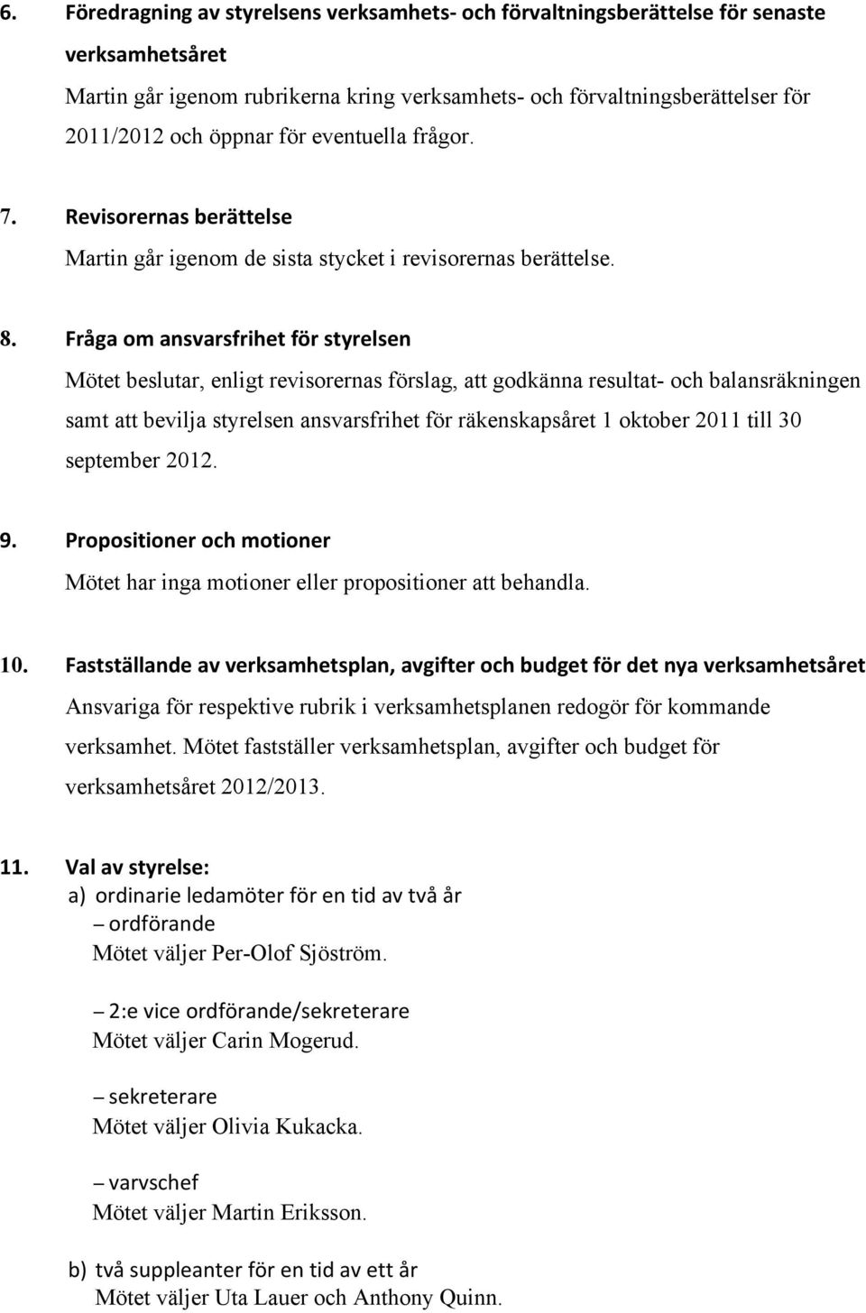 Fråga om ansvarsfrihet för styrelsen Mötet beslutar, enligt revisorernas förslag, att godkänna resultat- och balansräkningen samt att bevilja styrelsen ansvarsfrihet för räkenskapsåret 1 oktober 2011