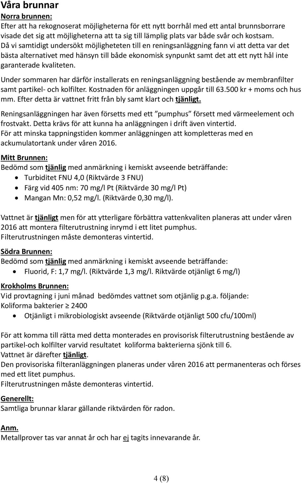 Då vi samtidigt undersökt möjligheteten till en reningsanläggning fann vi att detta var det bästa alternativet med hänsyn till både ekonomisk synpunkt samt det att ett nytt hål inte garanterade