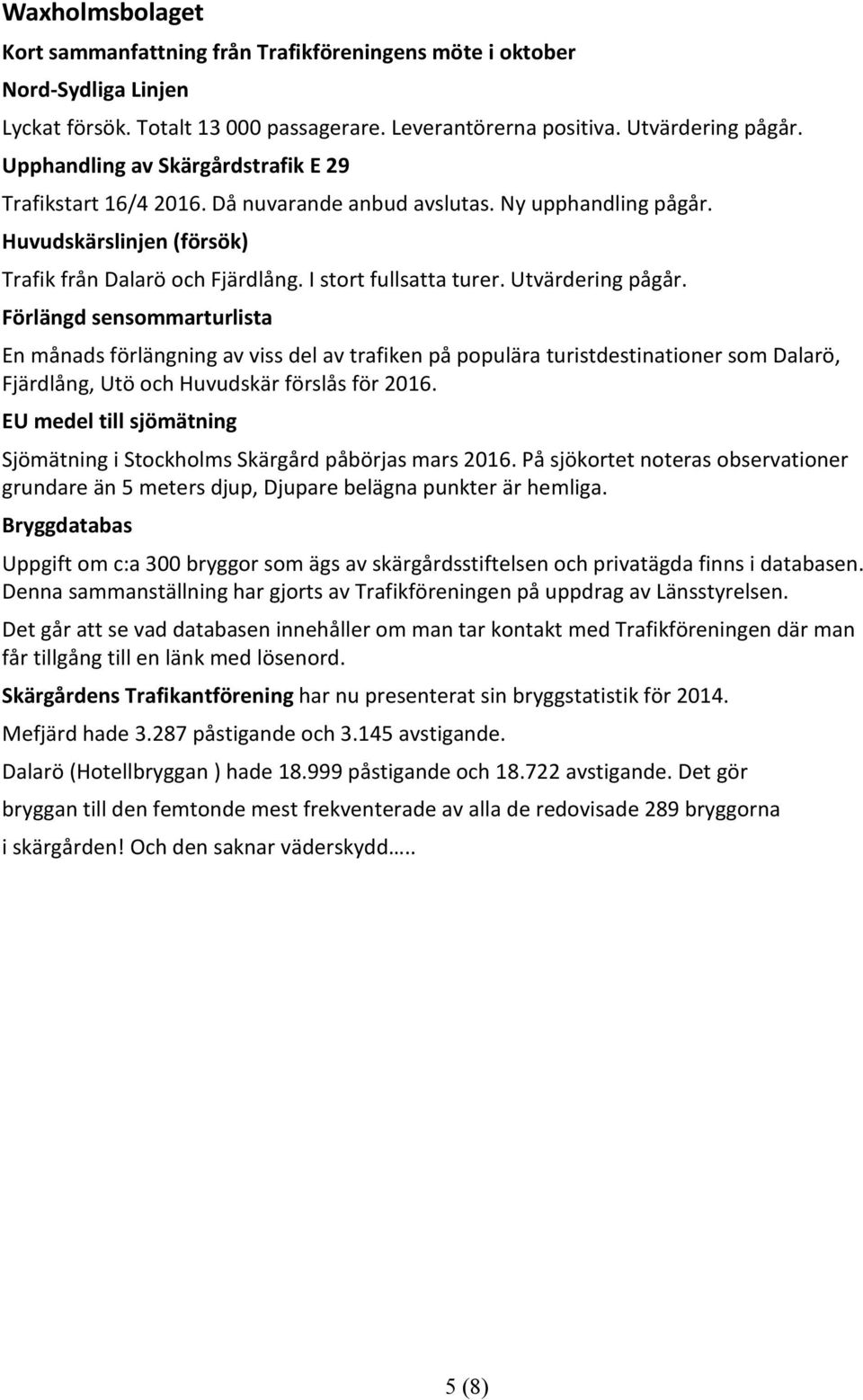 Utvärdering pågår. Förlängd sensommarturlista En månads förlängning av viss del av trafiken på populära turistdestinationer som Dalarö, Fjärdlång, Utö och Huvudskär förslås för 2016.
