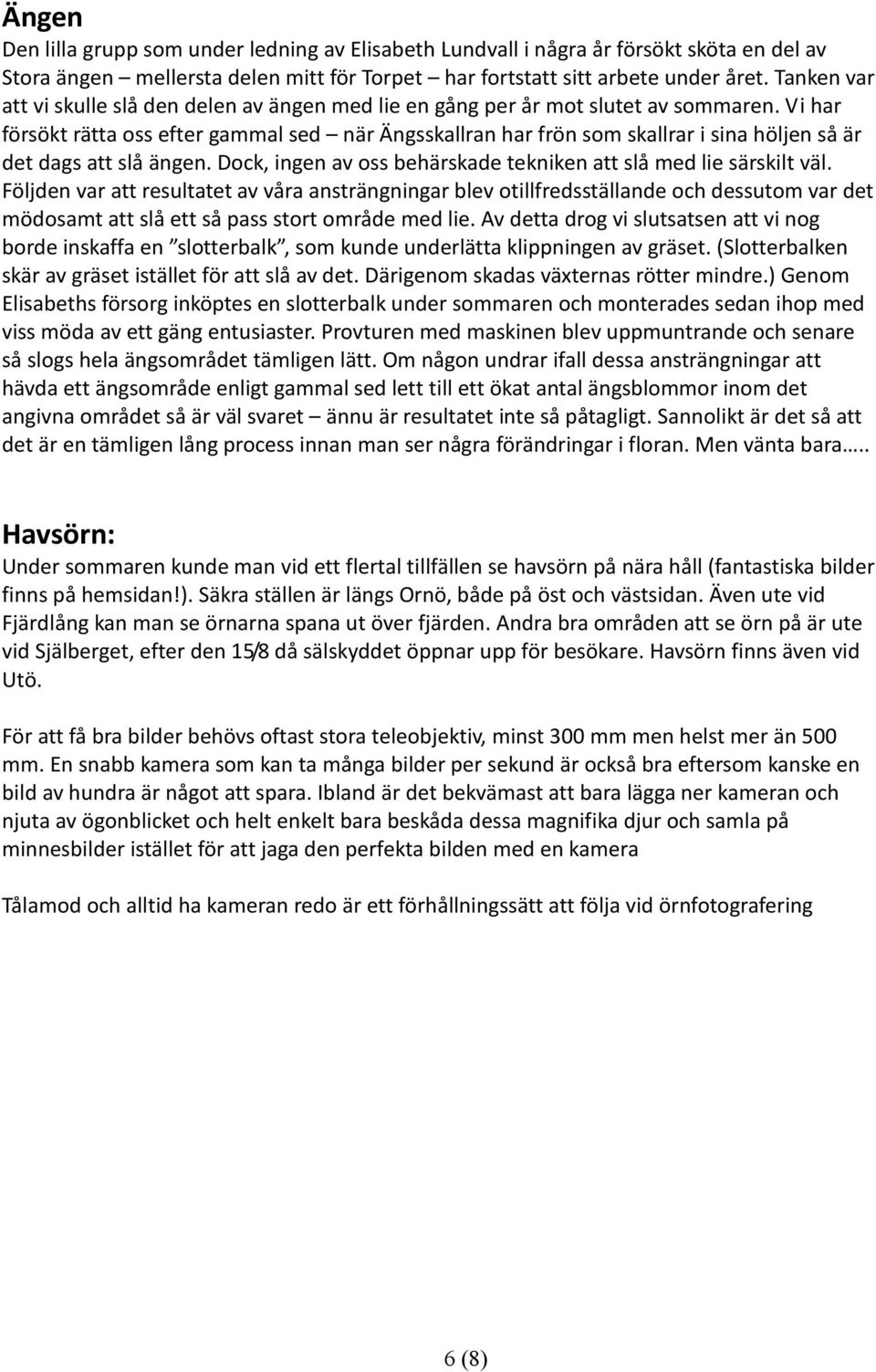 Vi har försökt rätta oss efter gammal sed när Ängsskallran har frön som skallrar i sina höljen så är det dags att slå ängen. Dock, ingen av oss behärskade tekniken att slå med lie särskilt väl.