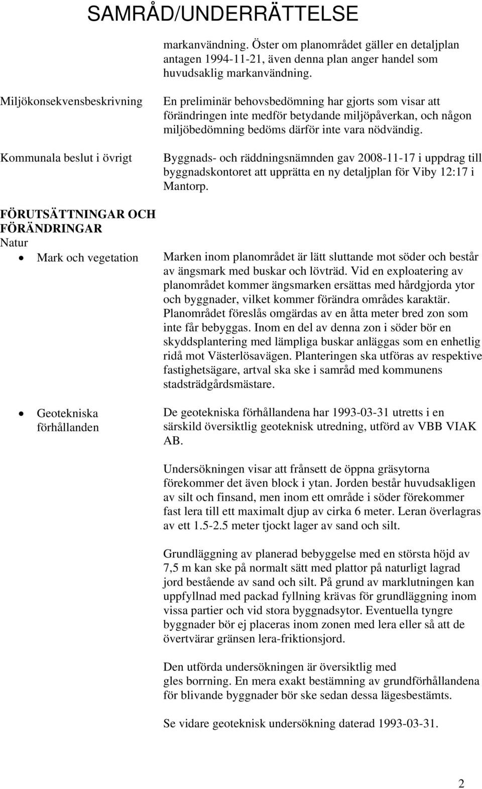 inte vara nödvändig. Byggnads- och räddningsnämnden gav 2008-11-17 i uppdrag till byggnadskontoret att upprätta en ny detaljplan för Viby 12:17 i Mantorp.