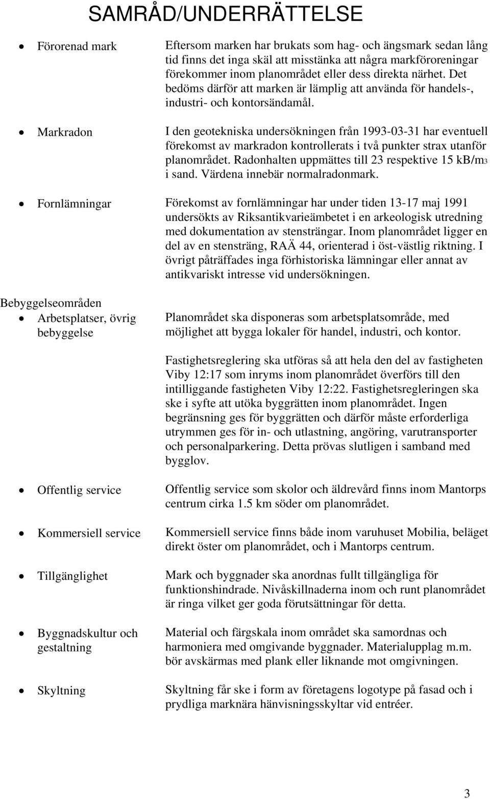 Markradon I den geotekniska undersökningen från 1993-03-31 har eventuell förekomst av markradon kontrollerats i två punkter strax utanför planområdet.