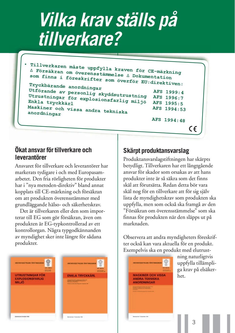 personlig skyddsutrustning AFS 1996:7 Utrustningar för explosionsfarlig miljö AFS 1995:5 Enkla tryckkärl AFS 1994:53 Maskiner och vissa andra tekniska anordningar AFS 1994:48 Ökat ansvar för