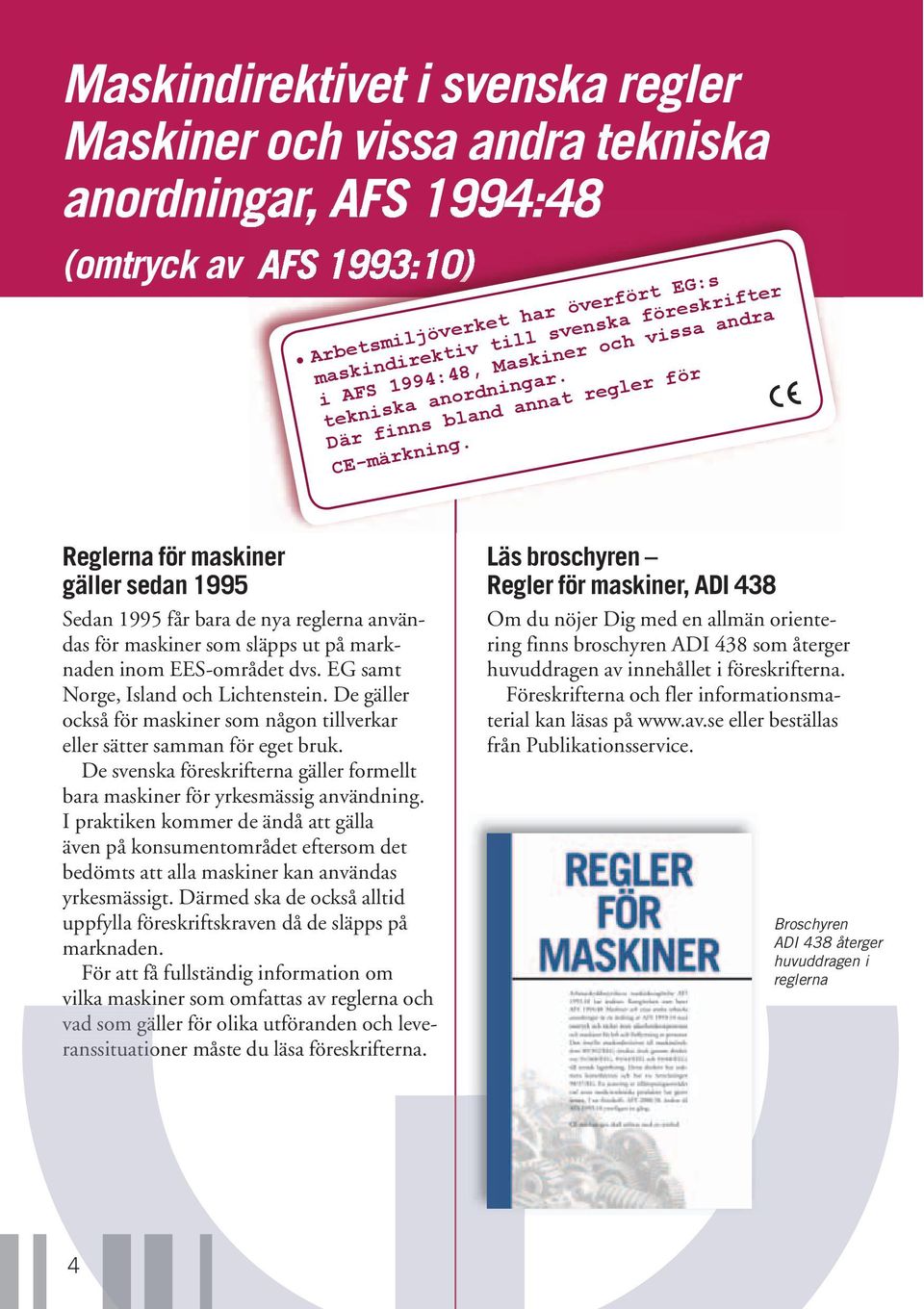 Reglerna för maskiner gäller sedan 1995 Sedan 1995 får bara de nya reglerna användas för maskiner som släpps ut på marknaden inom EES-området dvs. EG samt Norge, Island och Lichtenstein.