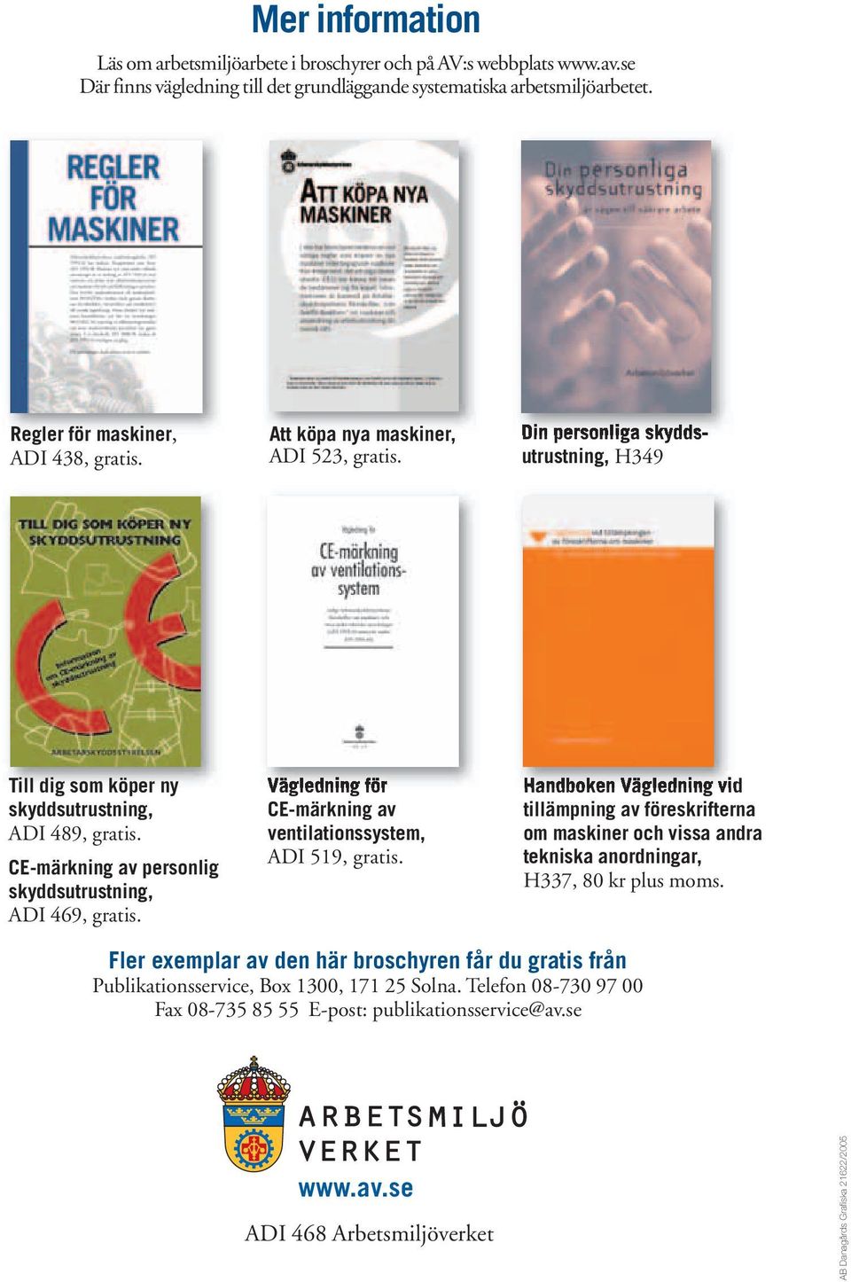 Vägledning för CE-märkning av ventilationssystem, ADI 519, gratis. Handboken Vägledning vid tillämpning av föreskrifterna om maskiner och vissa andra tekniska anordningar, H337, 80 kr plus moms.