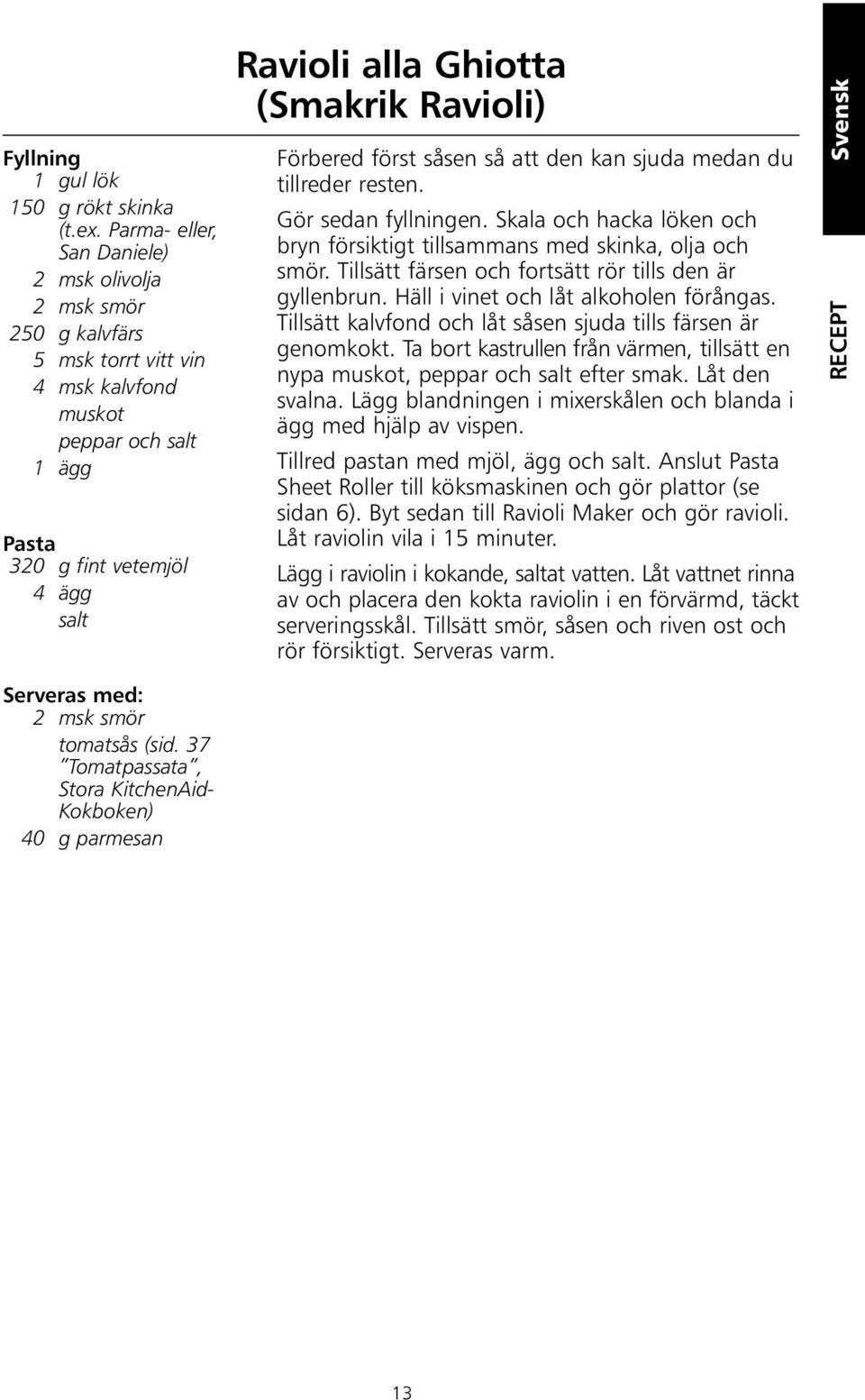 tomatsås (sid. 37 Tomatpassata, Stora KitchenAid- Kokboken) 40 g parmesan Ravioli alla Ghiotta (Smakrik Ravioli) Förbered först såsen så att den kan sjuda medan du tillreder resten.