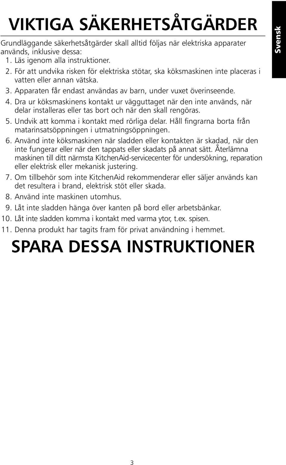 Dra ur köksmaskinens kontakt ur vägguttaget när den inte används, när delar installeras eller tas bort och när den skall rengöras. 5. Undvik att komma i kontakt med rörliga delar.