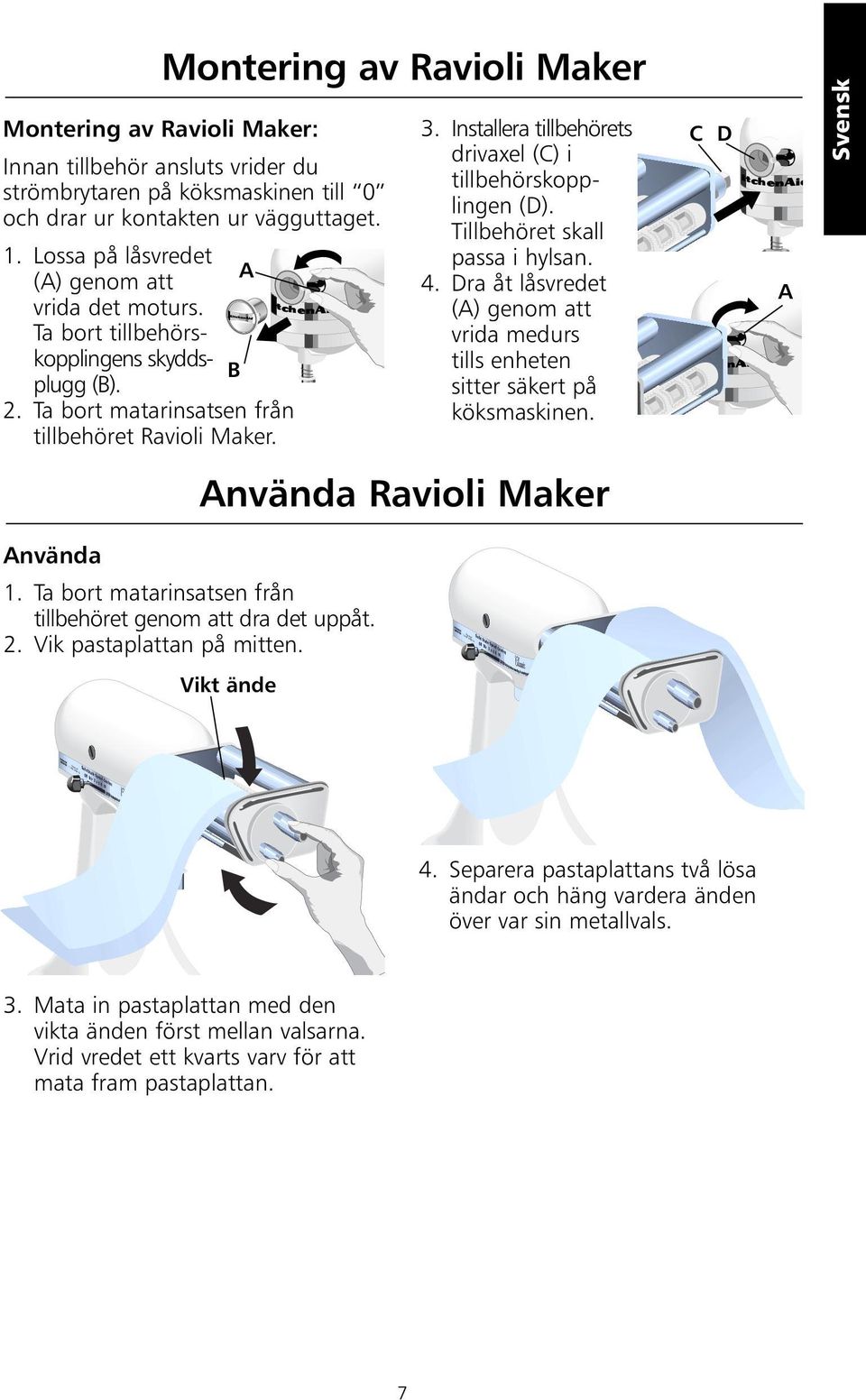 Installera tillbehörets drivaxel (C) i tillbehörskopplingen (D). Tillbehöret skall passa i hylsan. 4. Dra åt låsvredet (A) genom att vrida medurs tills enheten sitter säkert på köksmaskinen.