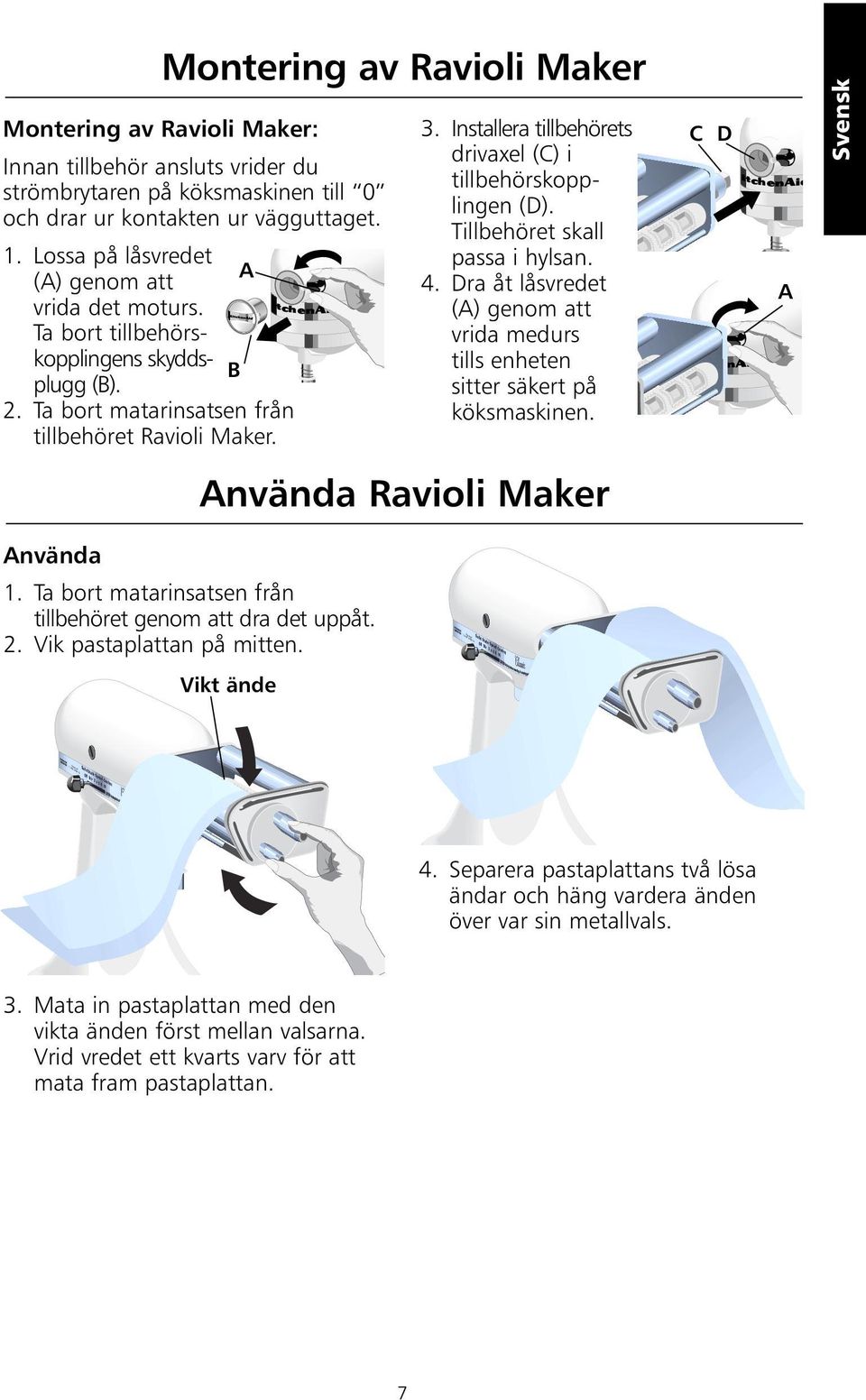 Installera tillbehörets drivaxel (C) i tillbehörskopplingen (D). Tillbehöret skall passa i hylsan. 4. Dra åt låsvredet (A) genom att vrida medurs tills enheten sitter säkert på köksmaskinen.