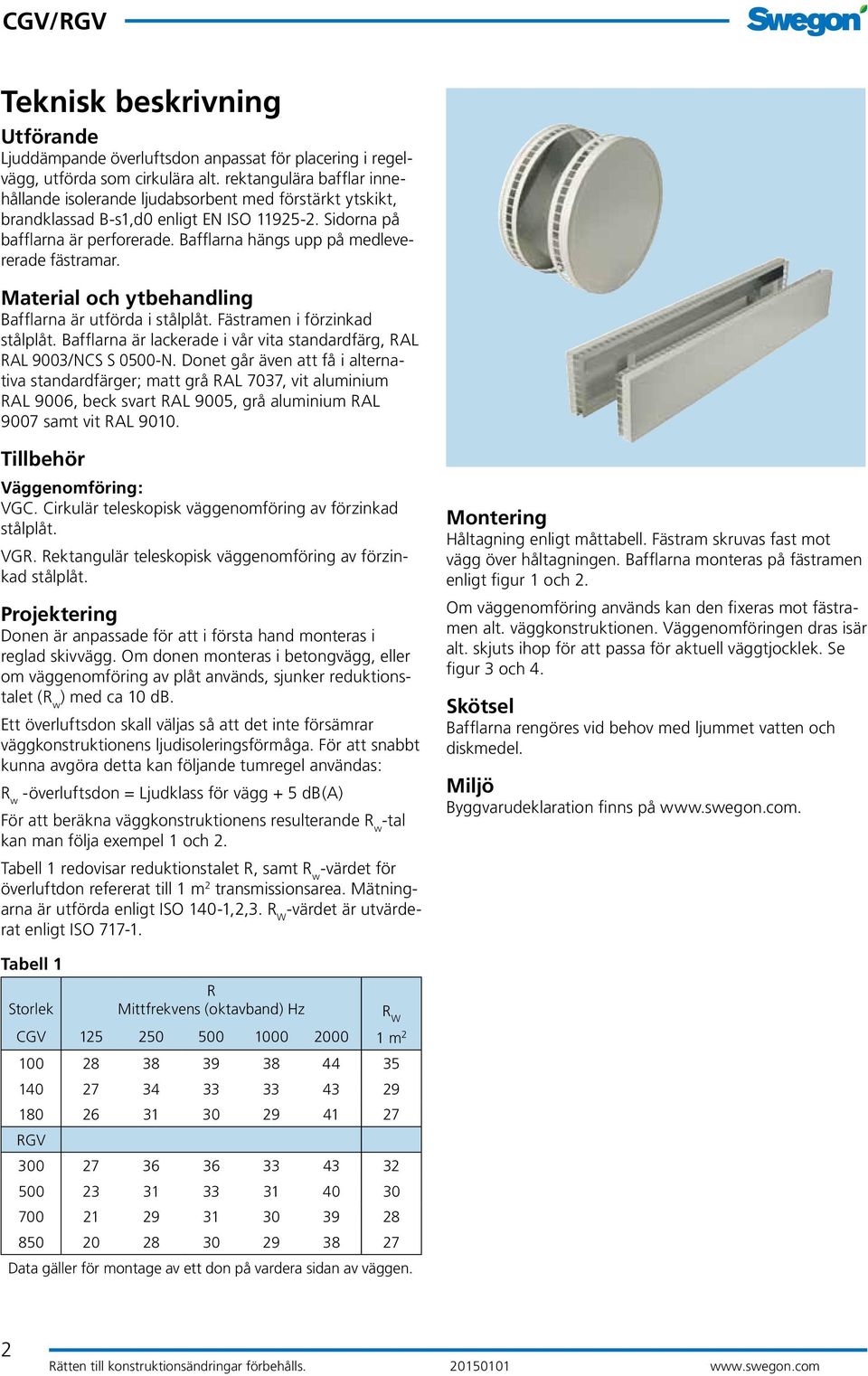 Bafflarna hängs upp på medlevererade fästramar. Material och ytbehandling Bafflarna är utförda i stålplåt. Fästramen i förzinkad stålplåt.