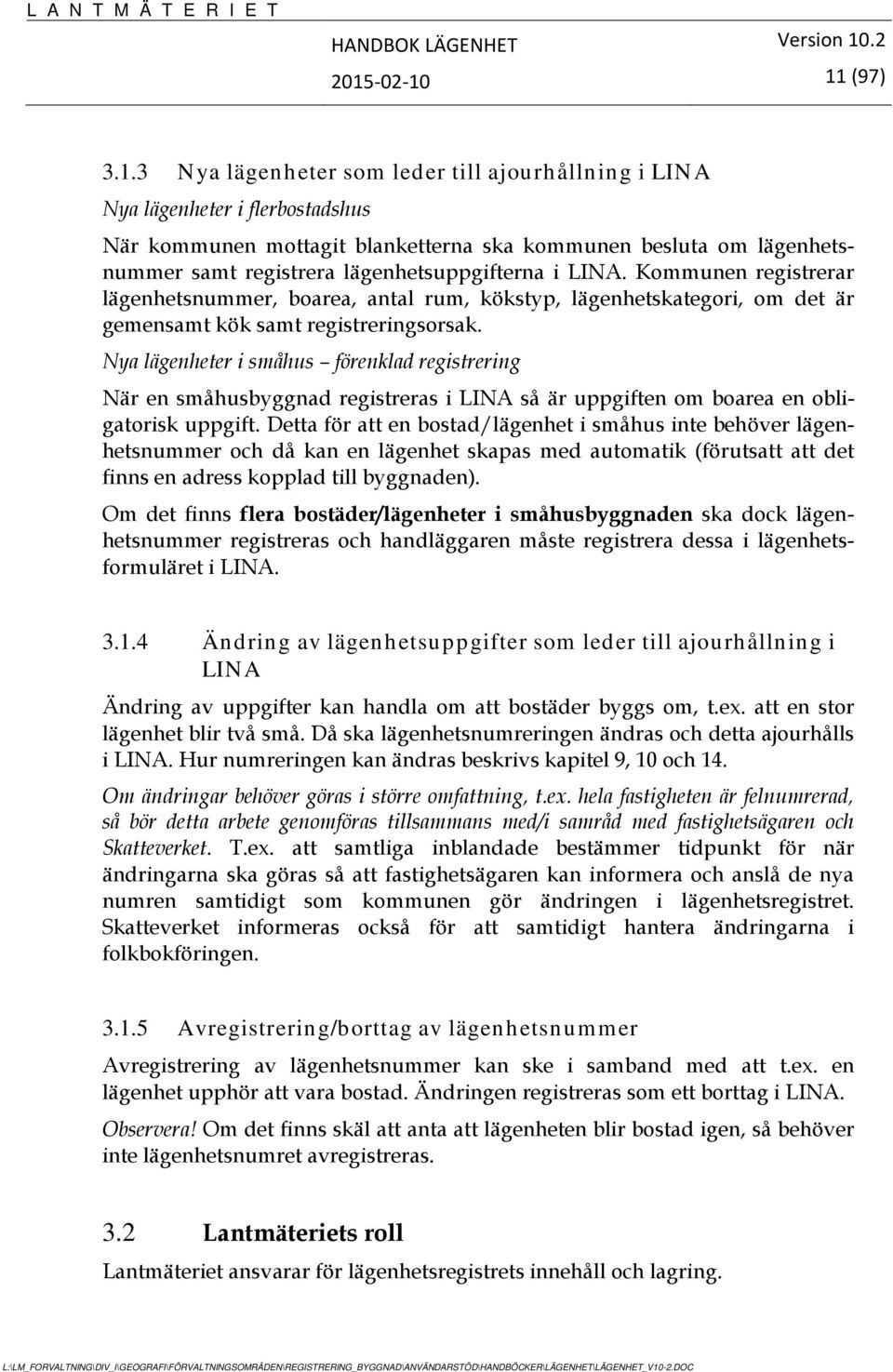 Nya lägenheter i småhus förenklad registrering När en småhusbyggnad registreras i LINA så är uppgiften om boarea en obligatorisk uppgift.