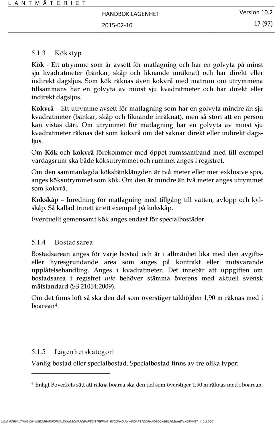 Kokvrå Ett utrymme avsett för matlagning som har en golvyta mindre än sju kvadratmeter (bänkar, skåp och liknande inräknat), men så stort att en person kan vistas däri.