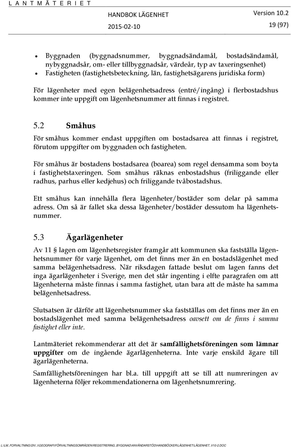 2 Småhus För småhus kommer endast uppgiften om bostadsarea att finnas i registret, förutom uppgifter om byggnaden och fastigheten.