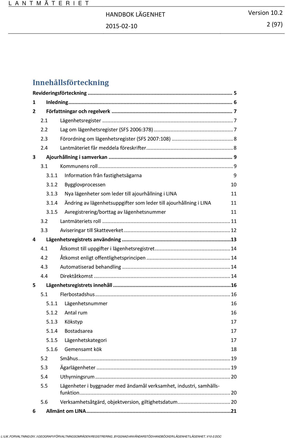 1.4 Ändring av lägenhetsuppgifter som leder till ajourhållning i LINA 11 3.1.5 Avregistrering/borttag av lägenhetsnummer 11 3.2 Lantmäteriets roll... 11 3.3 Aviseringar till Skatteverket.