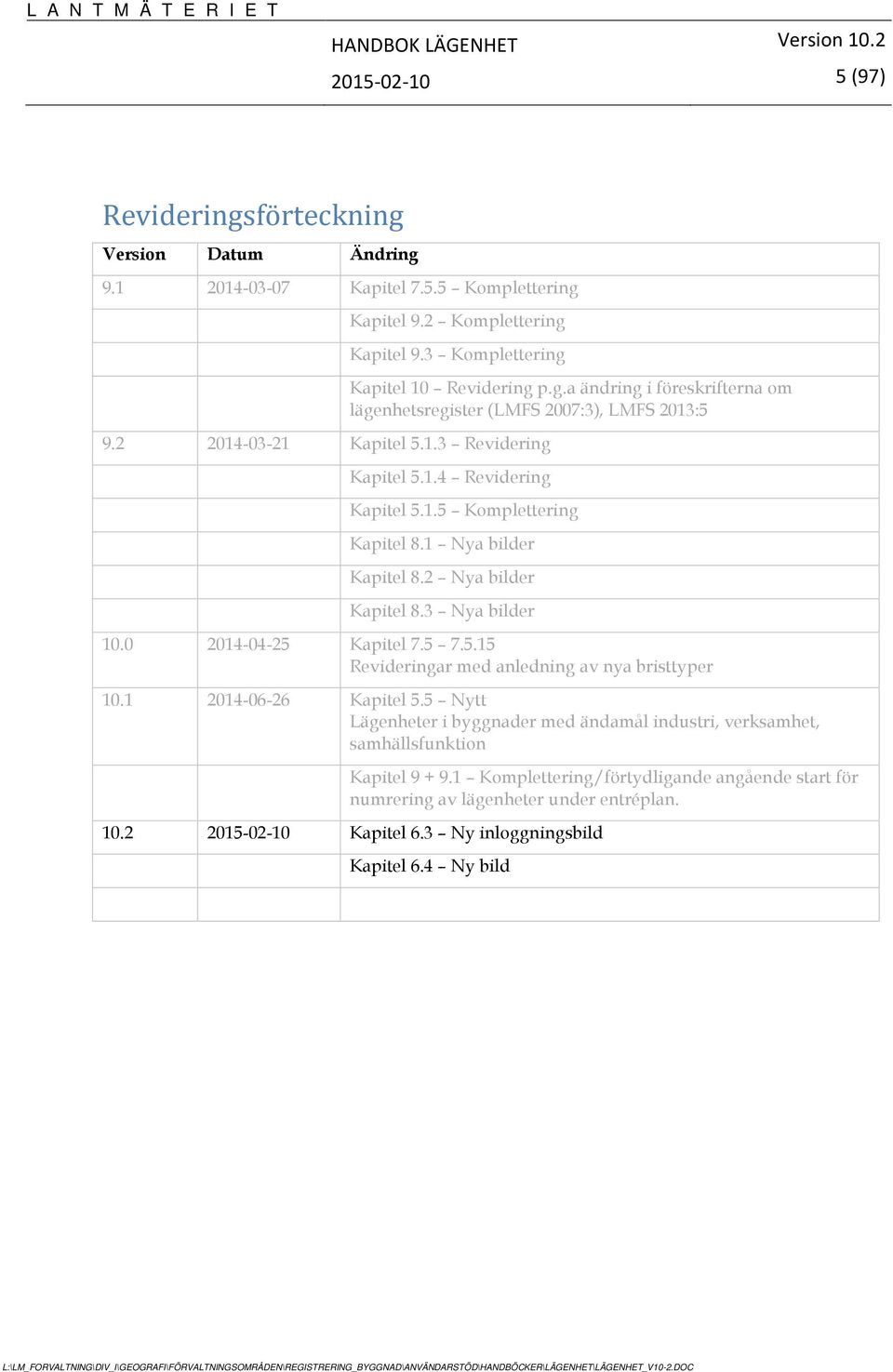 3 Nya bilder 10.0 2014-04-25 Kapitel 7.5 7.5.15 Revideringar med anledning av nya bristtyper 10.1 2014-06-26 Kapitel 5.
