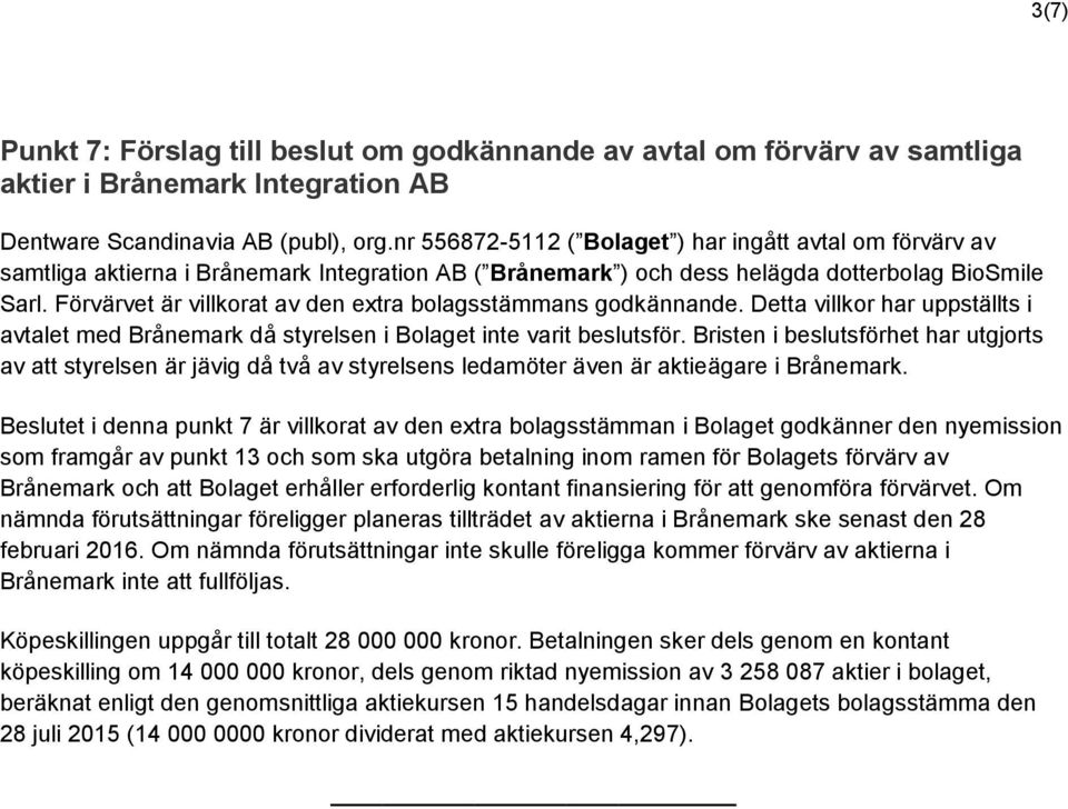 Förvärvet är villkorat av den extra bolagsstämmans godkännande. Detta villkor har uppställts i avtalet med Brånemark då styrelsen i Bolaget inte varit beslutsför.