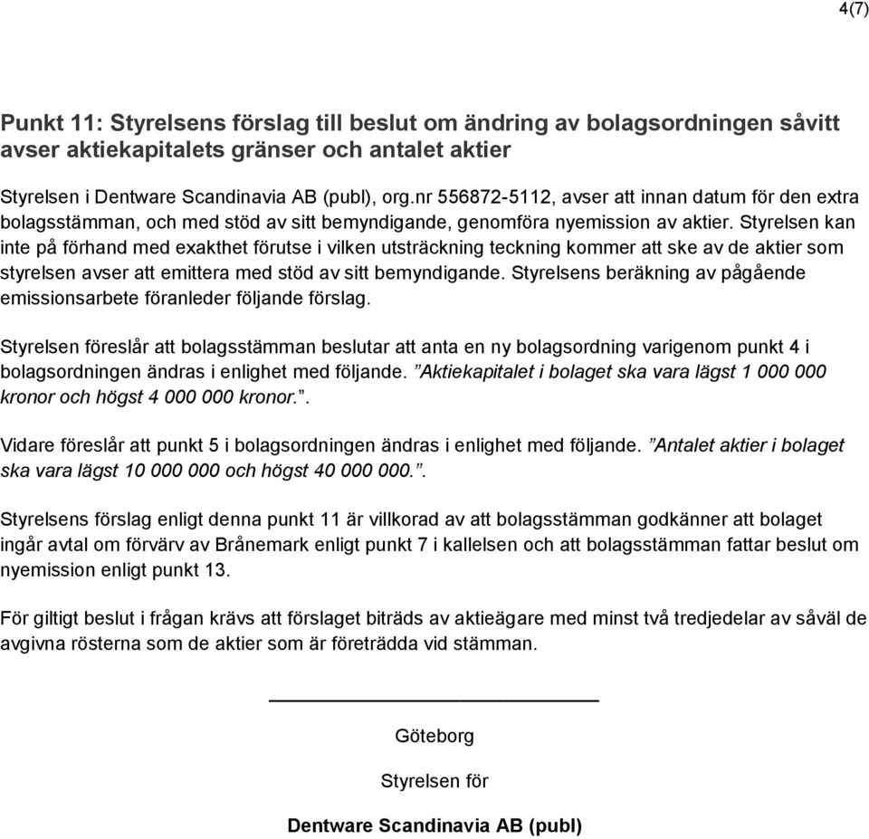 Styrelsen kan inte på förhand med exakthet förutse i vilken utsträckning teckning kommer att ske av de aktier som styrelsen avser att emittera med stöd av sitt bemyndigande.