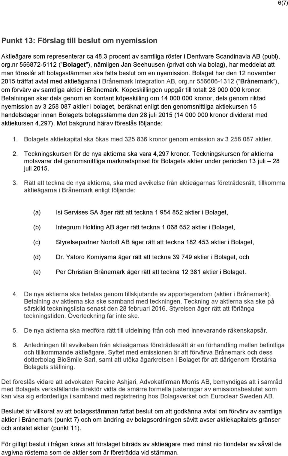 Bolaget har den 12 november 2015 träffat avtal med aktieägarna i Brånemark Integration AB, org.nr 556606-1312 ( Brånemark ), om förvärv av samtliga aktier i Brånemark.