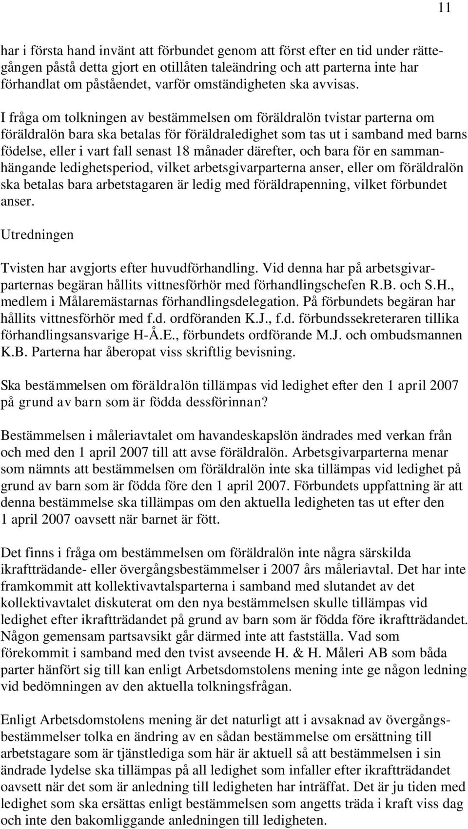 I fråga om tolkningen av bestämmelsen om föräldralön tvistar parterna om föräldralön bara ska betalas för föräldraledighet som tas ut i samband med barns födelse, eller i vart fall senast 18 månader