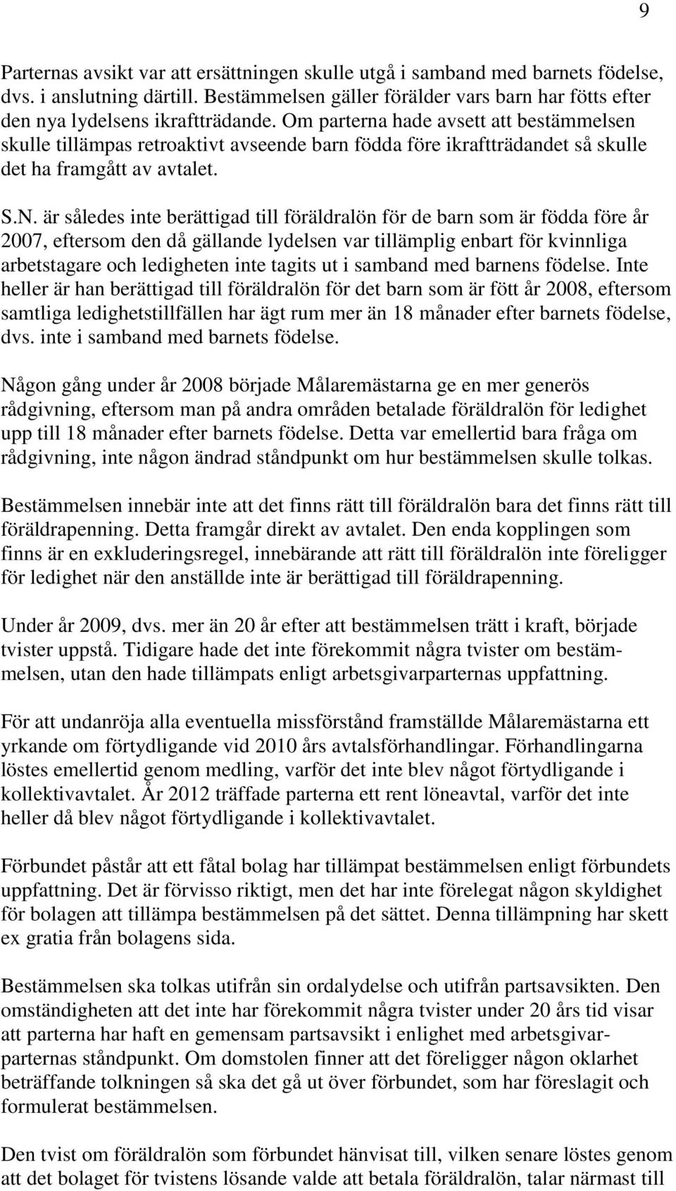 är således inte berättigad till föräldralön för de barn som är födda före år 2007, eftersom den då gällande lydelsen var tillämplig enbart för kvinnliga arbetstagare och ledigheten inte tagits ut i