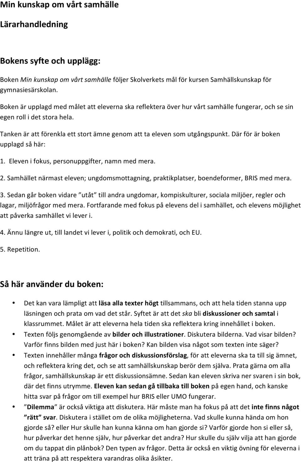 Tanken är att förenkla ett stort ämne genom att ta eleven som utgångspunkt. Där för är boken upplagd så här: 1. Eleven i fokus, personuppgifter, namn med mera. 2.