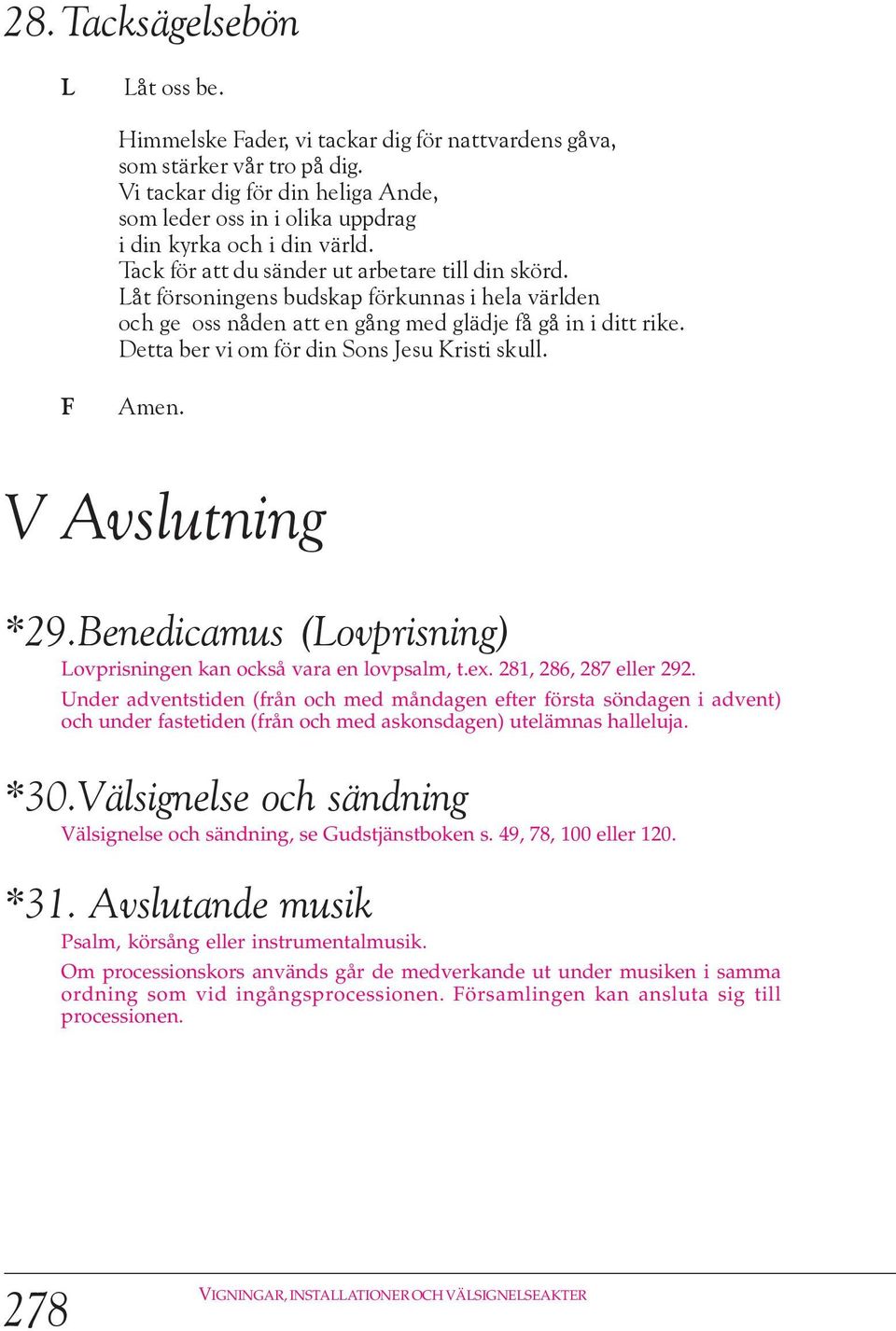 åt försoningens budskap förkunnas i hela världen och ge oss nåden att en gång med glädje få gå in i ditt rike. Detta ber vi om för din Sons Jesu Kristi skull. Amen. V Avslutning *29.