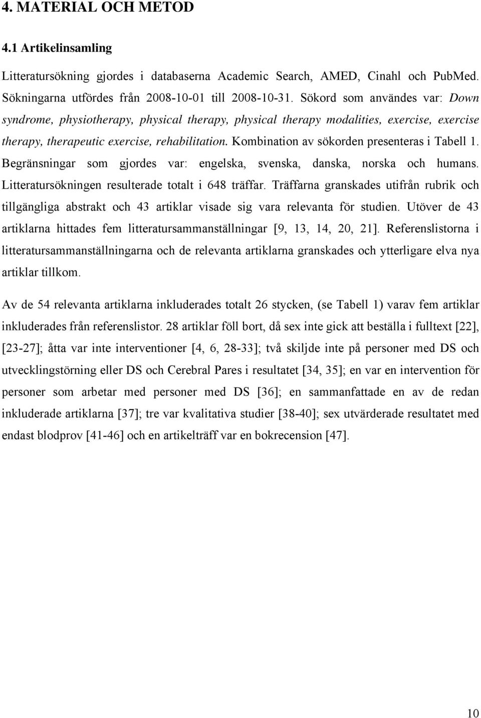 Kombination av sökorden presenteras i Tabell 1. Begränsningar som gjordes var: engelska, svenska, danska, norska och humans. Litteratursökningen resulterade totalt i 648 träffar.