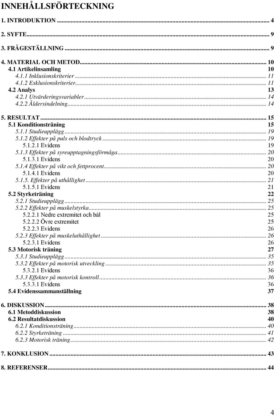 .. 20 5.1.3.1 Evidens 20 5.1.4 Effekter på vikt och fettprocent... 20 5.1.4.1 Evidens 20 5.1.5. Effekter på uthållighet... 21 5.1.5.1 Evidens 21 5.2 Styrketräning 22 5.2.1 Studieupplägg... 25 5.2.2 Effekter på muskelstyrka.