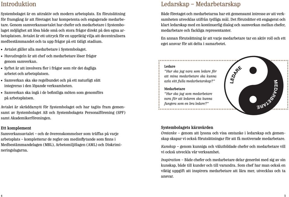 Avtalet är ett uttryck för en uppriktig vilja att decentralisera medbestämmandet och ta upp frågor på ett tidigt stadium. Avtalet gäller alla medarbetare i Systembolaget.