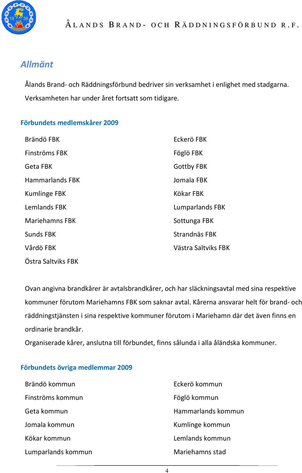 FBK Kökar FBK Lumparlands FBK Sottunga FBK Strandnäs FBK Västra Saltviks FBK Ovan angivna brandkårer är avtalsbrandkårer, och har släckningsavtal med sina respektive kommuner förutom Mariehamns FBK