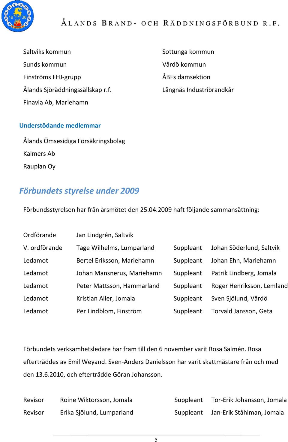 2009 Förbundsstyrelsen har från årsmötet den 25.04.2009 haft följande sammansättning: Ordförande Jan Lindgrén, Saltvik V.