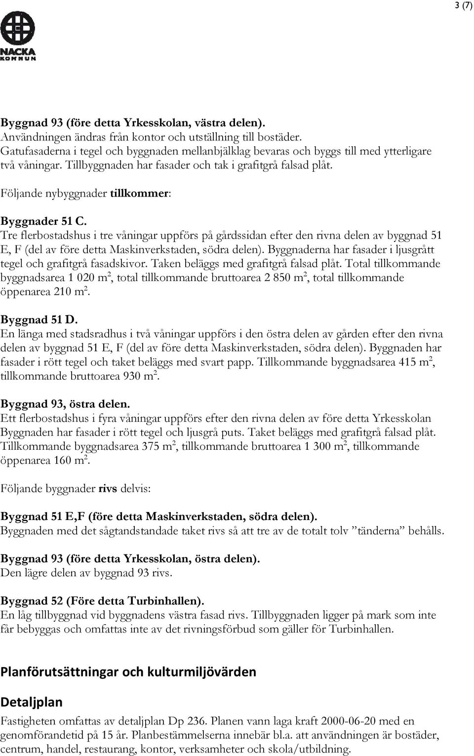 Följande nybyggnader tillkommer: Byggnader 51 C. Tre flerbostadshus i tre våningar uppförs på gårdssidan efter den rivna delen av byggnad 51 E, F (del av före detta Maskinverkstaden, södra delen).