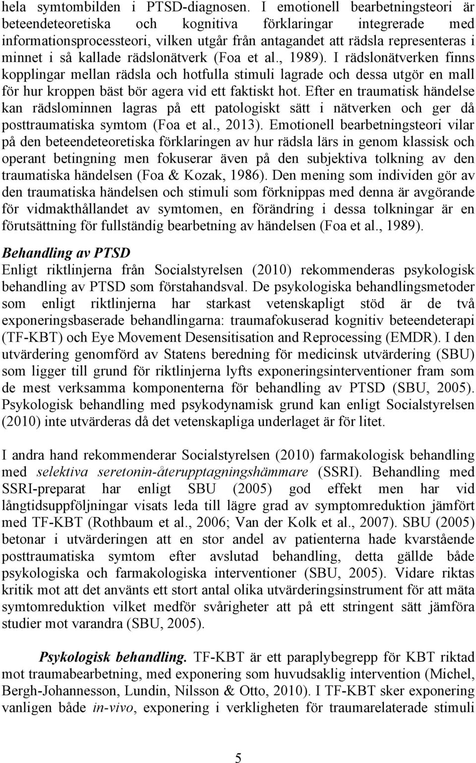 rädslonätverk (Foa et al., 1989). I rädslonätverken finns kopplingar mellan rädsla och hotfulla stimuli lagrade och dessa utgör en mall för hur kroppen bäst bör agera vid ett faktiskt hot.