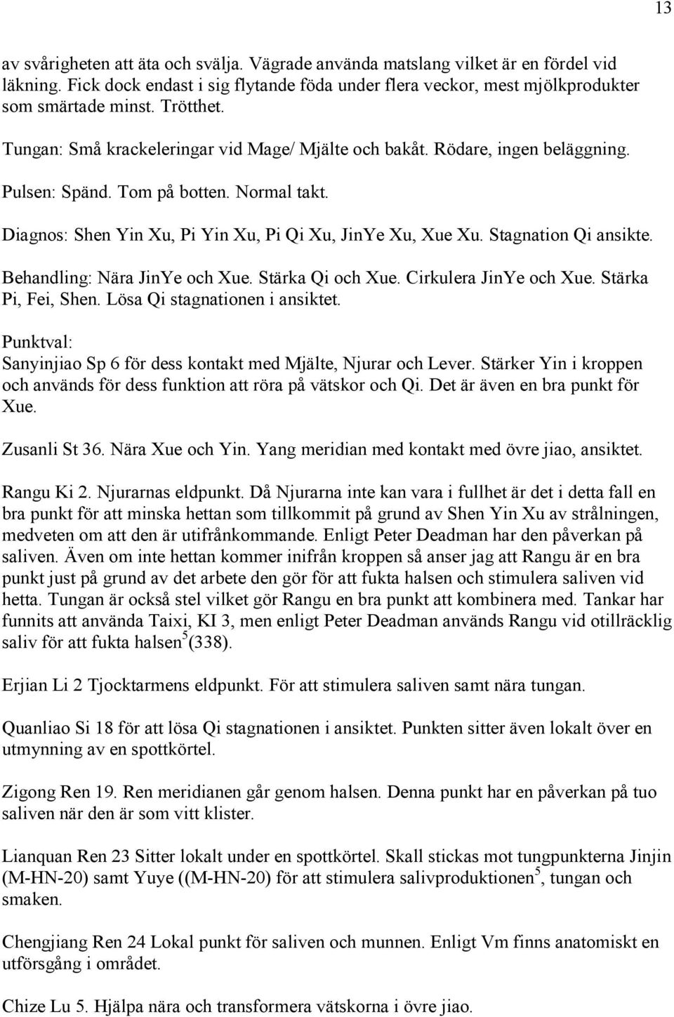 Stagnation Qi ansikte. Behandling: Nära JinYe och Xue. Stärka Qi och Xue. Cirkulera JinYe och Xue. Stärka Pi, Fei, Shen. Lösa Qi stagnationen i ansiktet.