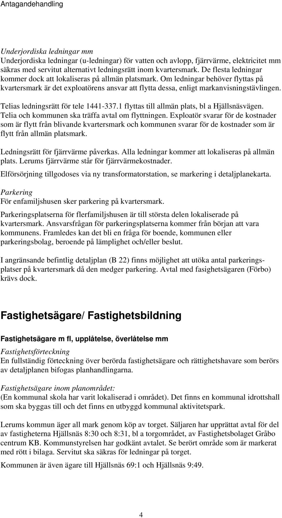 Telias ledningsrätt för tele 1441-337.1 flyttas till allmän plats, bl a Hjällsnäsvägen. Telia och kommunen ska träffa avtal om flyttningen.