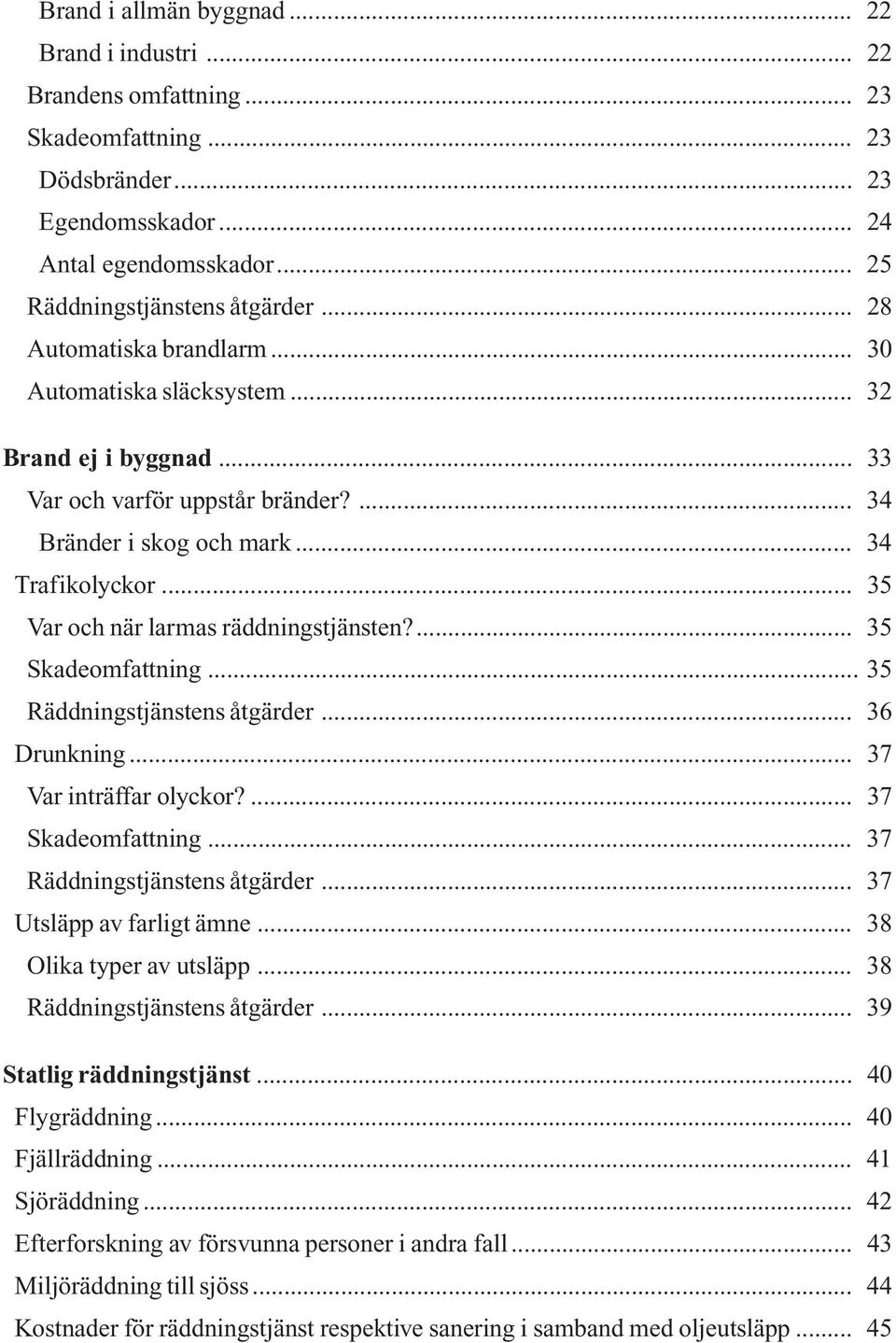 .. 35 Var och när larmas räddningstjänsten?... 35 Skadeomfattning... 35 Räddningstjänstens åtgärder... 36 Drunkning... 37 Var inträffar olyckor?... 37 Skadeomfattning... 37 Räddningstjänstens åtgärder.