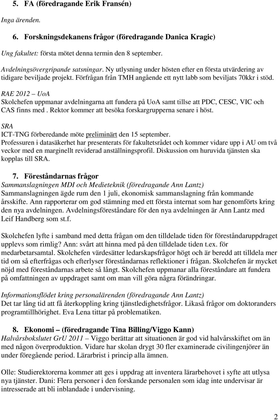 RAE 2012 UoA Skolchefen uppmanar avdelningarna att fundera på UoA samt tillse att PDC, CESC, VIC och CAS finns med. Rektor kommer att besöka forskargrupperna senare i höst.