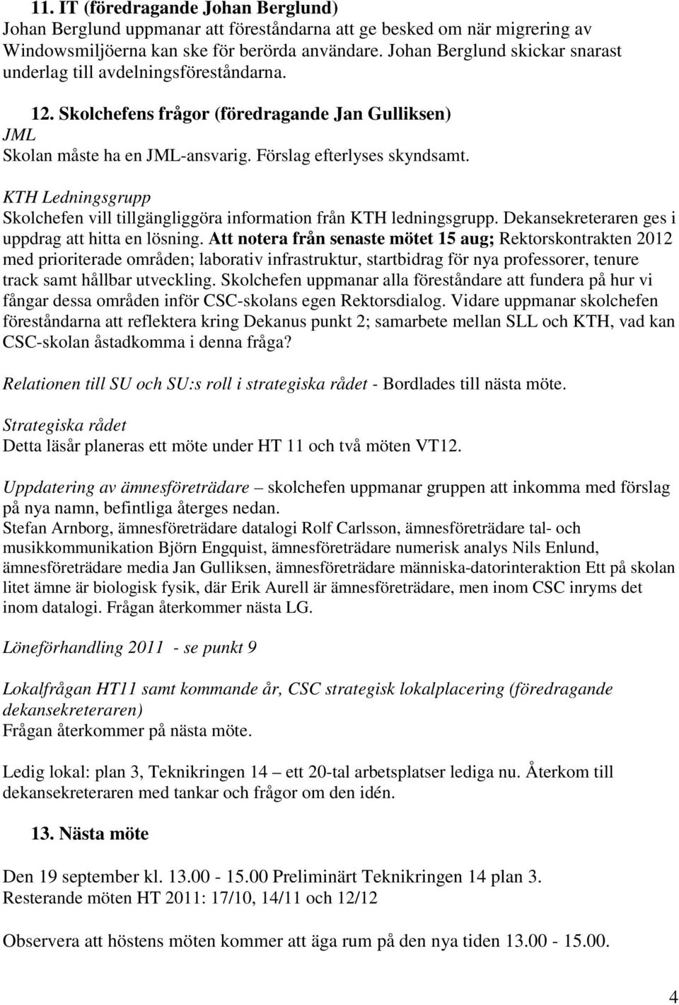 KTH Ledningsgrupp Skolchefen vill tillgängliggöra information från KTH ledningsgrupp. Dekansekreteraren ges i uppdrag att hitta en lösning.