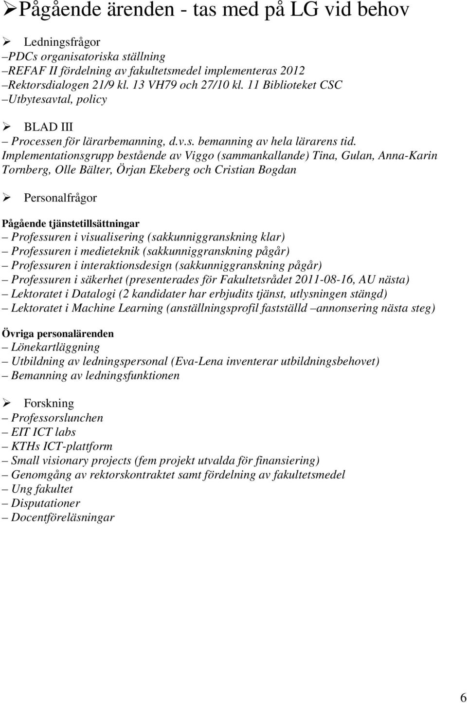 Implementationsgrupp bestående av Viggo (sammankallande) Tina, Gulan, Anna-Karin Tornberg, Olle Bälter, Örjan Ekeberg och Cristian Bogdan Personalfrågor Pågående tjänstetillsättningar Professuren i