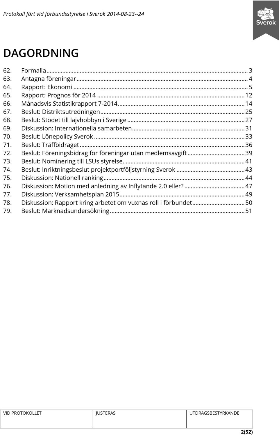 Beslut: Föreningsbidrag för föreningar utan medlemsavgift... 39 73. Beslut: Nominering till LSUs styrelse... 41 74. Beslut: Inriktningsbeslut projektportföljstyrning Sverok... 43 75.