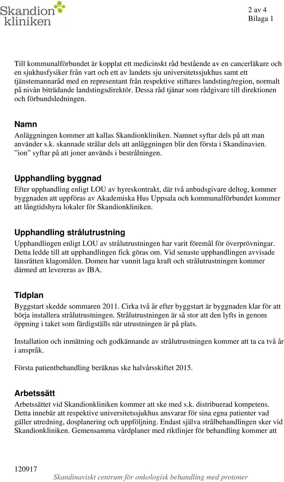 Namn Anläggningen kommer att kallas Skandionkliniken. Namnet syftar dels på att man använder s.k. skannade strålar dels att anläggningen blir den första i Skandinavien.