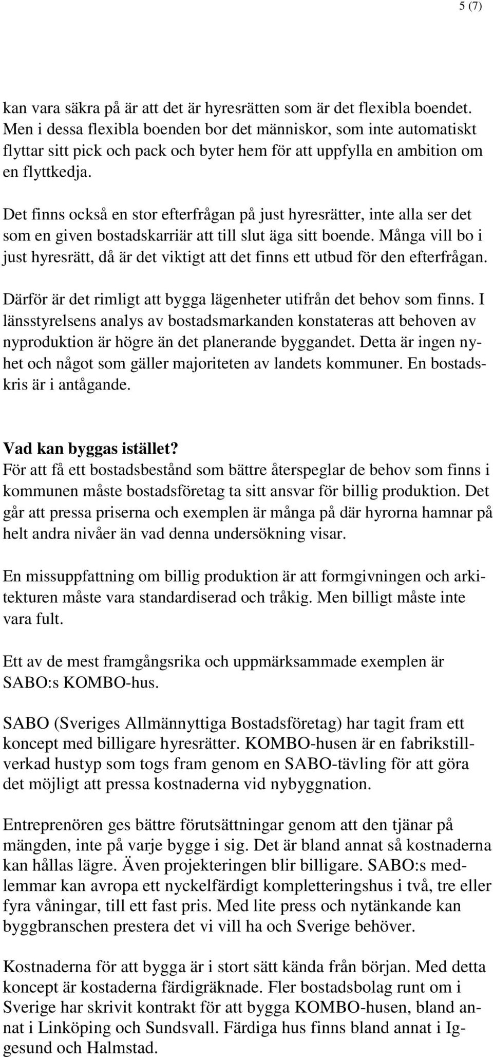 Det finns också en stor efterfrågan på just hyresrätter, inte alla ser det som en given bostadskarriär att till slut äga sitt boende.
