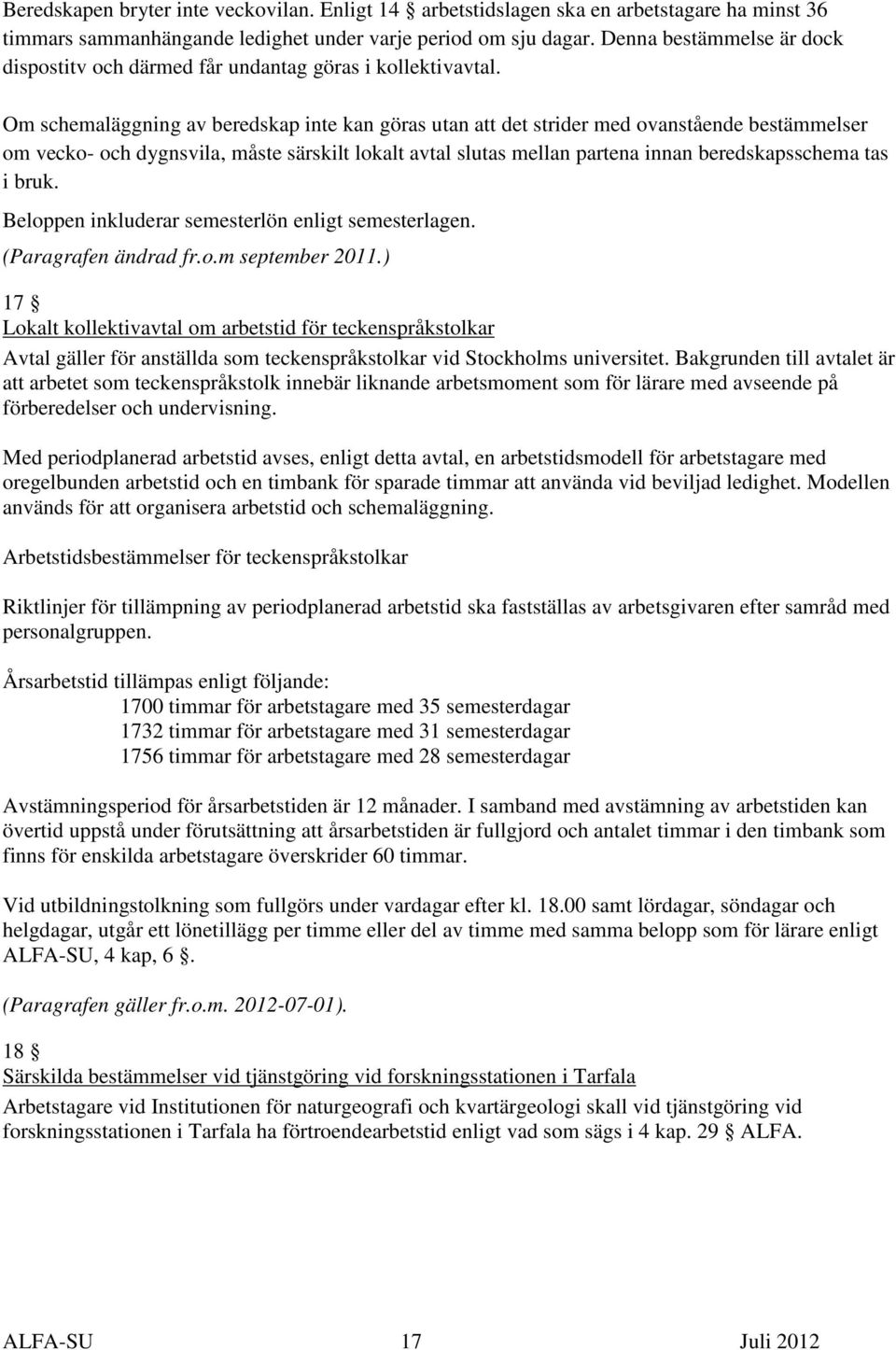 Om schemaläggning av beredskap inte kan göras utan att det strider med ovanstående bestämmelser om vecko- och dygnsvila, måste särskilt lokalt avtal slutas mellan partena innan beredskapsschema tas i