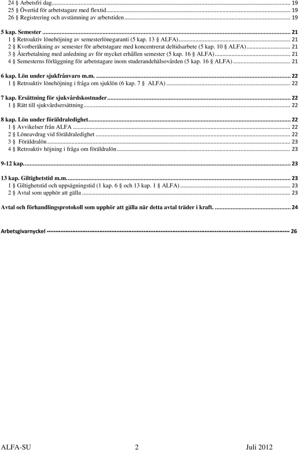 .. 21 4 Semesterns förläggning för arbetstagare inom studerandehälsovården (5 kap. 16 ALFA)... 21 6 kap. Lön under sjukfrånvaro m.m.... 22 1 Retroaktiv lönehöjning i fråga om sjuklön (6 kap. 7 ALFA).