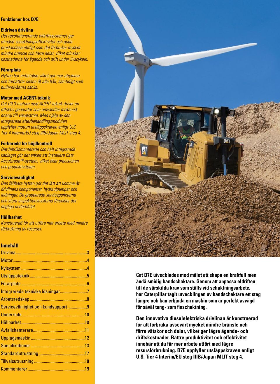 Motor med ACERT-teknik Cat C9.3-motorn med ACERT-teknik driver en effektiv generator som omvandlar mekanisk energi till växelström.