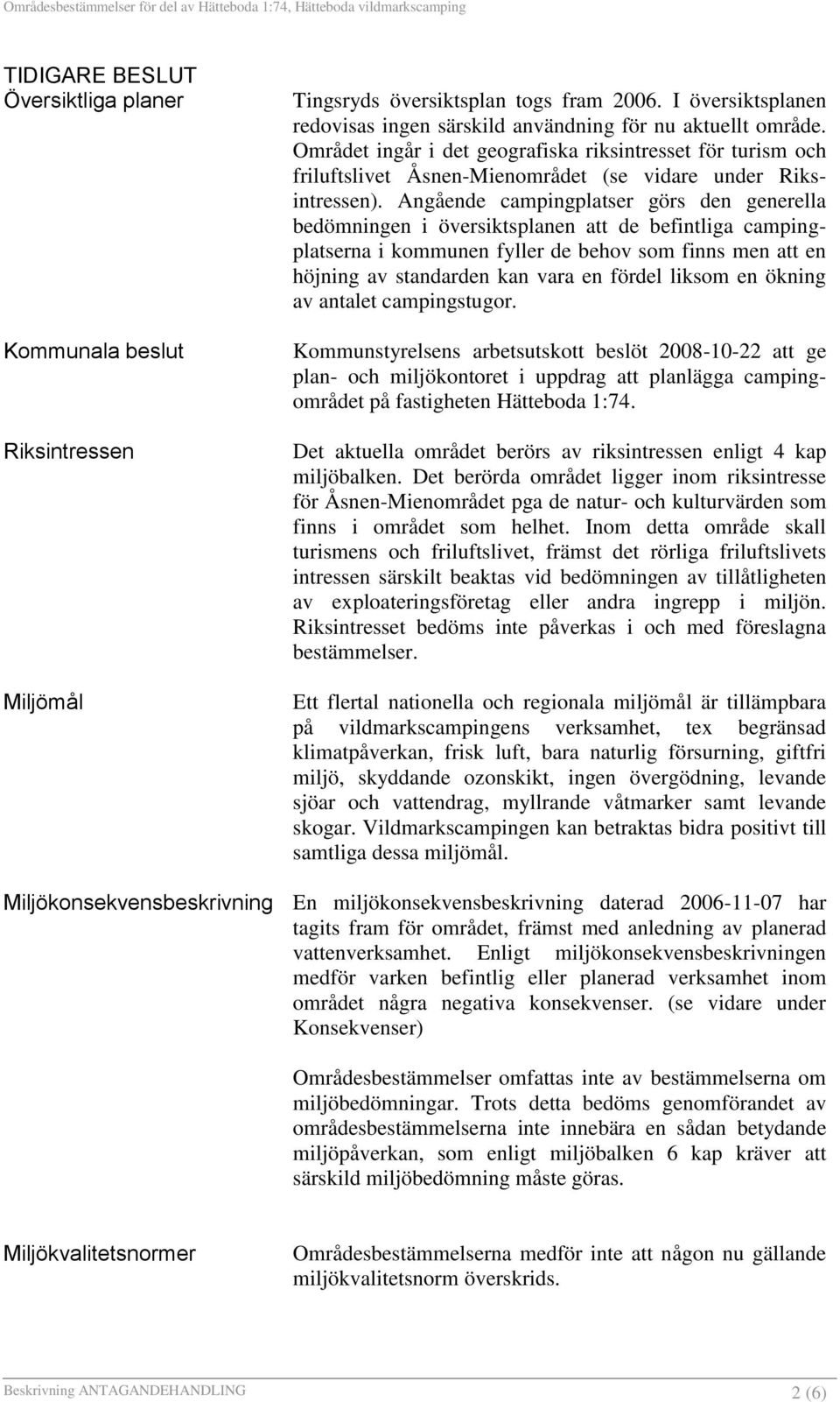 Angående campingplatser görs den generella bedömningen i översiktsplanen att de befintliga campingplatserna i kommunen fyller de behov som finns men att en höjning av standarden kan vara en fördel