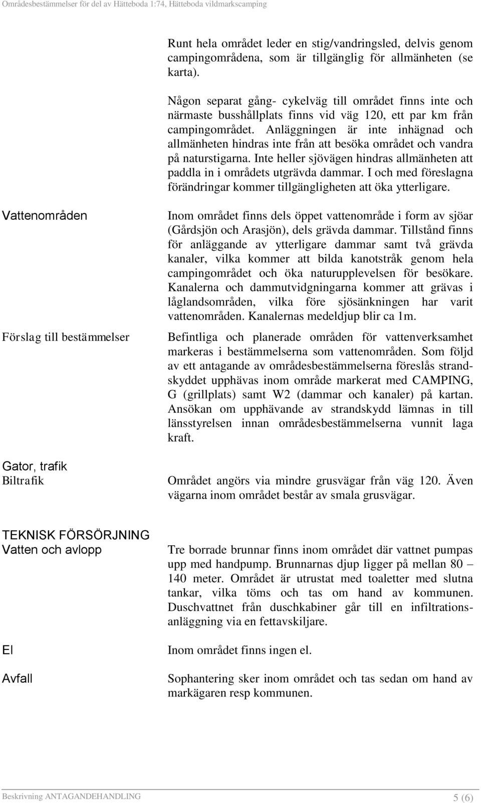 Anläggningen är inte inhägnad och allmänheten hindras inte från att besöka området och vandra på naturstigarna. Inte heller sjövägen hindras allmänheten att paddla in i områdets utgrävda dammar.