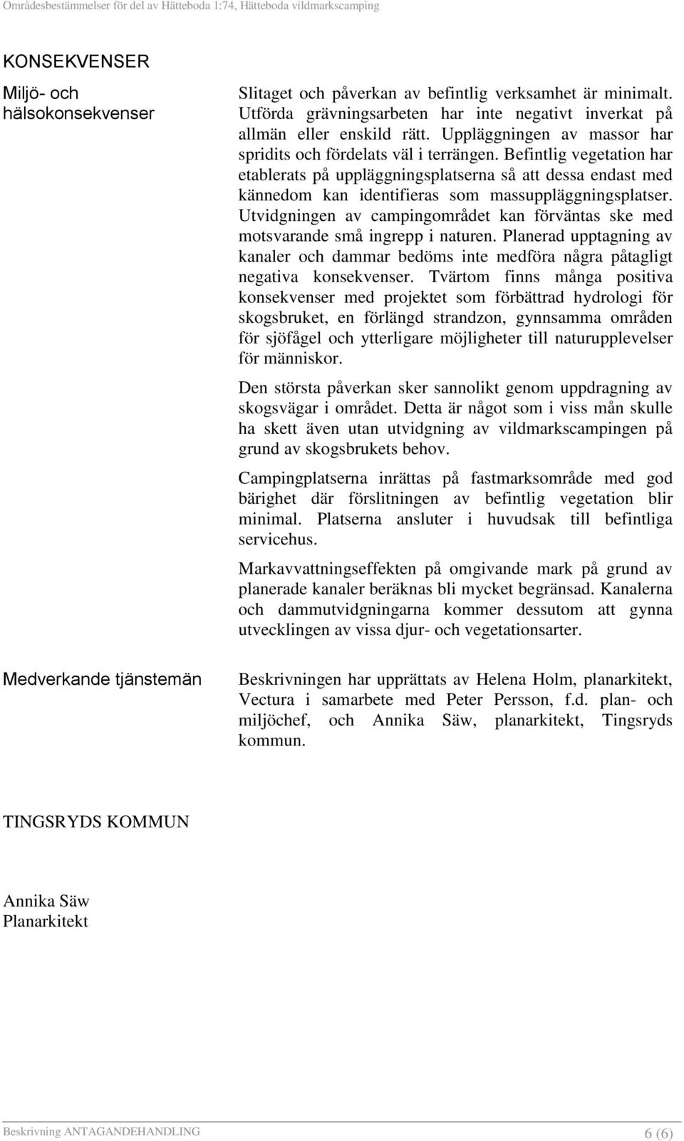 Befintlig vegetation har etablerats på uppläggningsplatserna så att dessa endast med kännedom kan identifieras som massuppläggningsplatser.