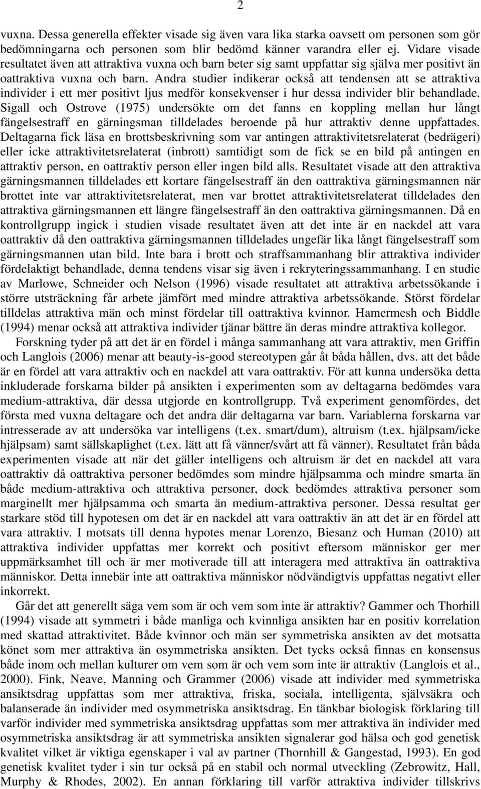 Andra studier indikerar också att tendensen att se attraktiva individer i ett mer positivt ljus medför konsekvenser i hur dessa individer blir behandlade.
